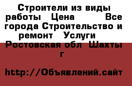 Строители из виды работы › Цена ­ 214 - Все города Строительство и ремонт » Услуги   . Ростовская обл.,Шахты г.